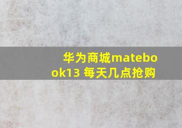 华为商城matebook13 每天几点抢购